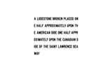 A LODESTONE BROKEN PLACED ONE HALF APPROXIMATELY UPON THE AMERICAN SIDE ONE HALF APPROXIMATELY UPON THE CANADIAN SIDE OF THE SAINT LAWRENCE SEAWAY by Lawrence Weiner contemporary artwork mixed media